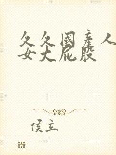 久久国产人妻熟女大屁股