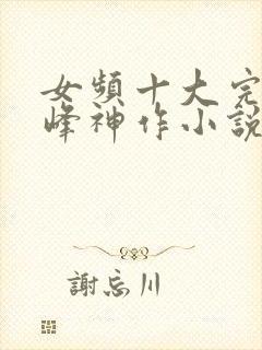 女频十大完结巅峰神作小说封面