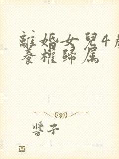 离婚女儿4岁抚养权归属