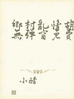 乡村乱情胡秀英无弹窗免费全文阅读