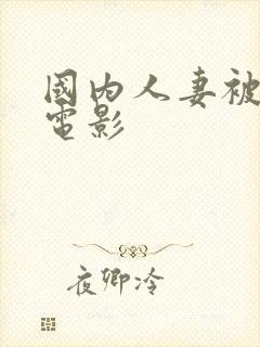 国内人妻被侵犯电影