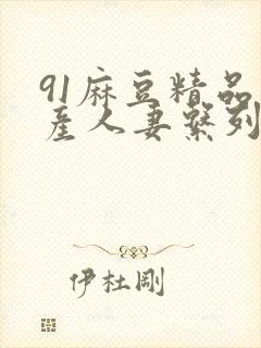 91麻豆精品国产人妻系列