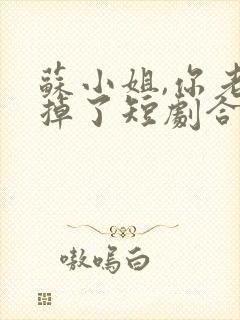 苏小姐,你老公掉了短剧合集