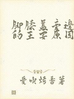 脚膝盖旁边疼痛的主要原因