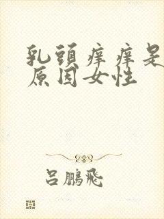 乳头痒痒是什么原因女性