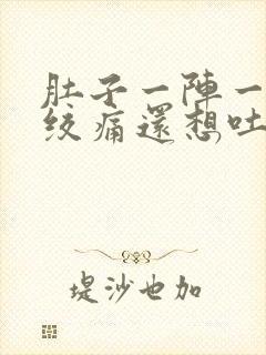 肚子一阵一阵的绞痛还想吐