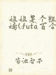 姐姐是个粗长病娇(futa百合,高h