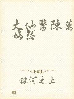 大仙医陈万里唐嫣然