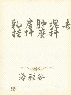 乳房肿块去医院挂什么科