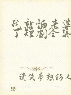 我就怕老婆怎么了短剧全集播放封面