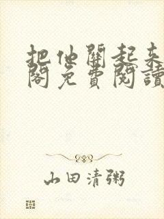 把他关起来笔趣阁免费阅读