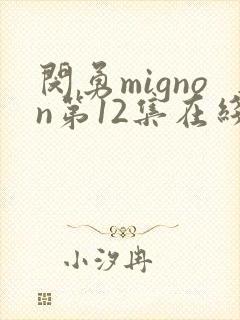 闵勇mignon第12集在线观看