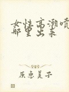 女性高潮喷水从哪里出来