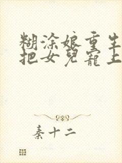 糊涂娘重生后,把女儿宠上天