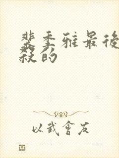 裴季雅最后被谁杀的