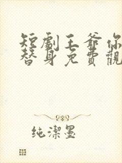 短剧王爷你才是替身免费观看