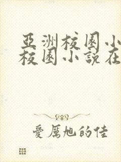 亚洲校园小说区校园小说在线阅读