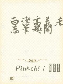 白洁高义老七小志笔趣阁