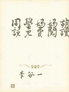 同学妈妈胡姨小说免费阅读