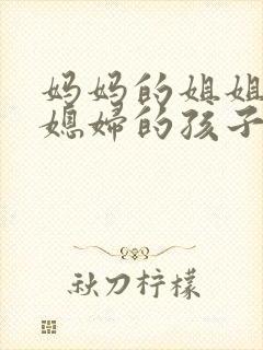 妈妈的姐姐的儿媳妇的孩子叫什么