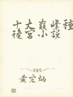 十大巅峰种田文后宫小说