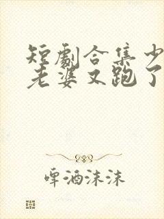 短剧合集少帅你老婆又跑了