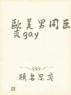 欧美男同巨大粗爽gay