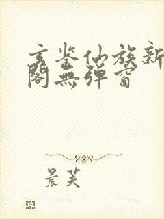 玄鉴仙族新笔趣阁无弹窗