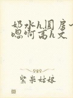奶水h圆房~h嗯啊高h文