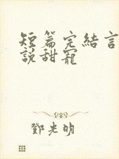 短篇完结言情小说甜宠