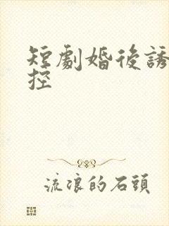 短剧婚后诱他失控