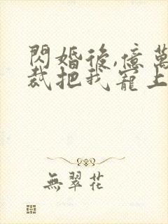 闪婚后,亿万总裁把我宠上天 短剧