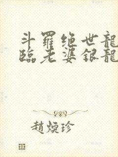 斗罗绝世龙神降临老婆银龙王笔趣阁