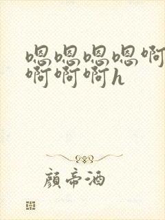 嗯嗯嗯嗯啊啊啊啊啊啊h