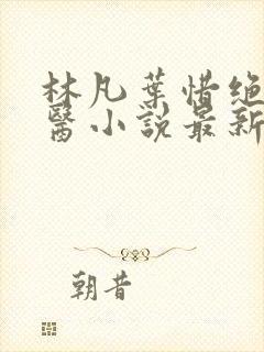 林凡叶惜绝世邪医小说最新