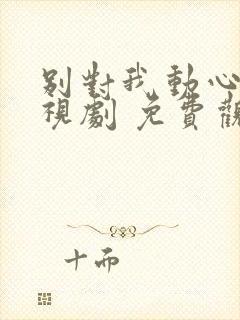 别对我动心 电视剧 免费观看