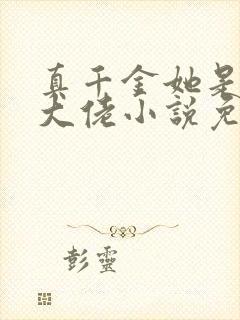 真千金她是全能大佬小说免费阅