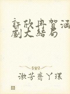 许欣冉贺涵生短剧大结局