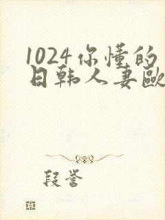 1024你懂的日韩人妻欧美97