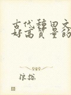 古代种田文文笔好高质量的完结文