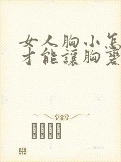 女人胸小怎么样才能让胸变大