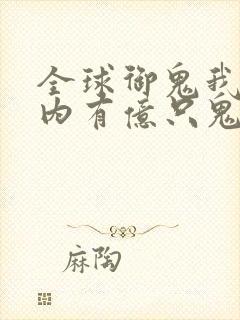 全球御鬼我的体内有亿只鬼在线播放