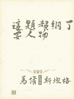 这题超纲了的主要人物