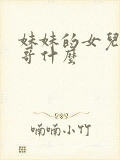 妹妹的女儿叫哥哥什么