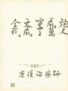 全文穿成炮灰后我成了万人迷