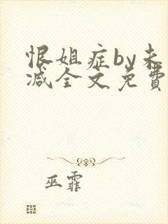 恨姐症by未删减全文免费阅读笔趣阁