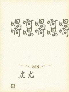 嗯啊嗯啊嗯啊嗯啊嗯啊嗯啊好爽