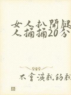 女人扒开腿让男人捅捅20分钟