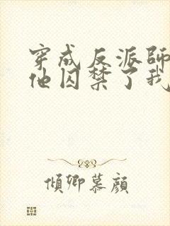 穿成反派师尊后他囚禁了我