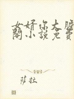 女婿你大胆笔趣阁小说免费阅读